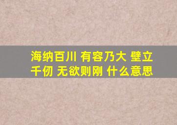 海纳百川 有容乃大 壁立千仞 无欲则刚 什么意思